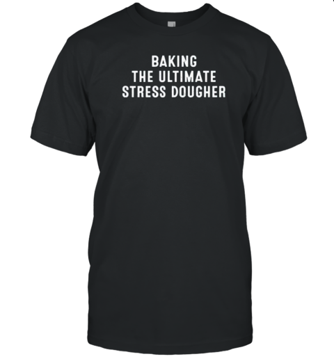 Baking The Ultimate Stress Doughter T-Shirt