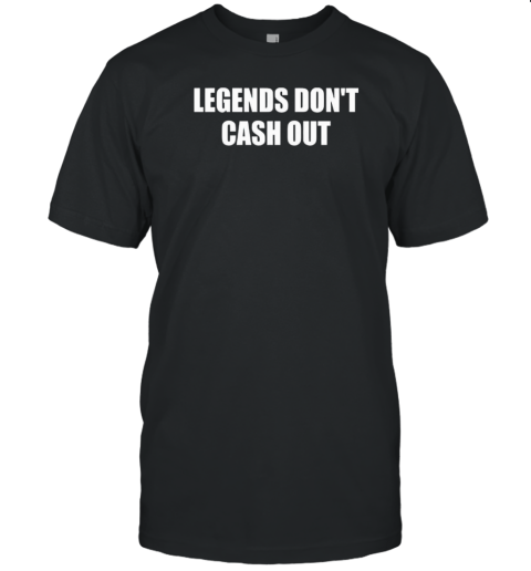 Legends Don'T Cash Out T-Shirt