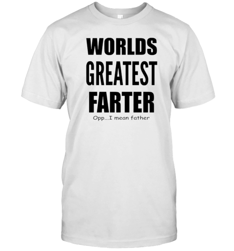 Worlds Greatest Farter I Mean Father T-Shirt