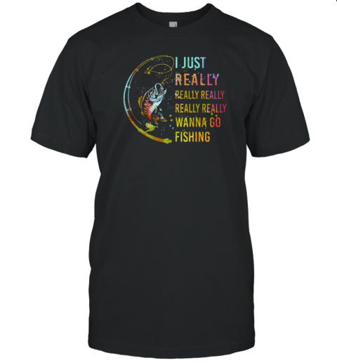 I Just Really Wanna Go Fishing T-Shirt