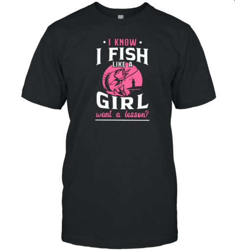 I Know I Fish Like A Girl T-Shirt