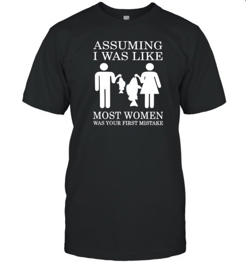 I Was Like Most Woman Was Your First Mistake T-Shirt