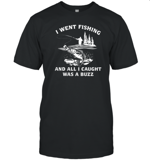 I Went Fishing And All I Caught Was A Buzz T-Shirt