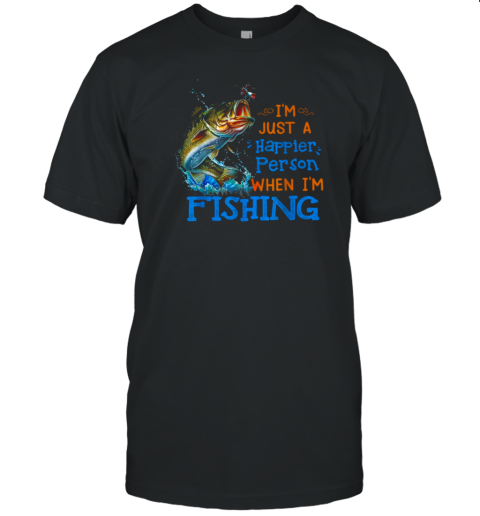 I'm Just A Happier Person When I'm Fishing T-Shirt