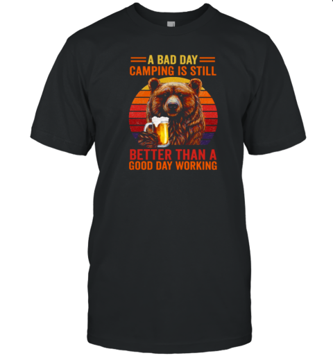 A BAD DAY CAMPING IS STILL BETTER THAN A GOOD DAY WORKING T-Shirt