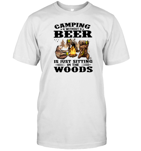 Camping Without Beer Sitting In The Wood T-Shirt