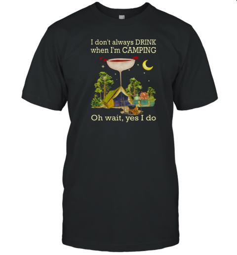 I Don't Always Drink When Im Camping Oh Wait Yes I Do T-Shirt