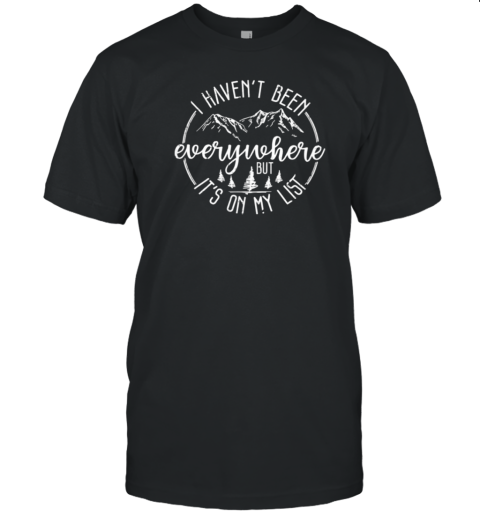 I HAVEN't BEEN EVERYWHERE T-Shirt