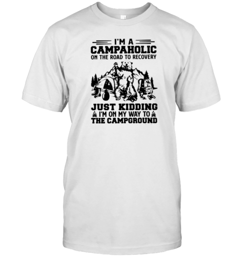 I'm A Campaholic On The Road To Recovery Just Kidding I'm On My Way To The Campground T-Shirt