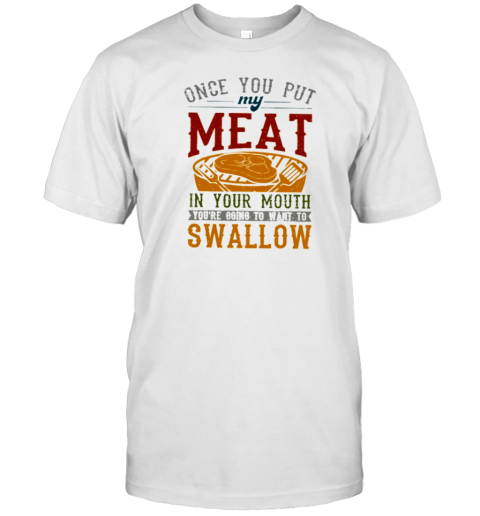 ONCE YOU PUT MY MEAT IN YOUR MOUTH T-Shirt