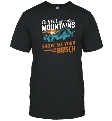 TO HELL WITH YOUR MOUNTAINS T-Shirt