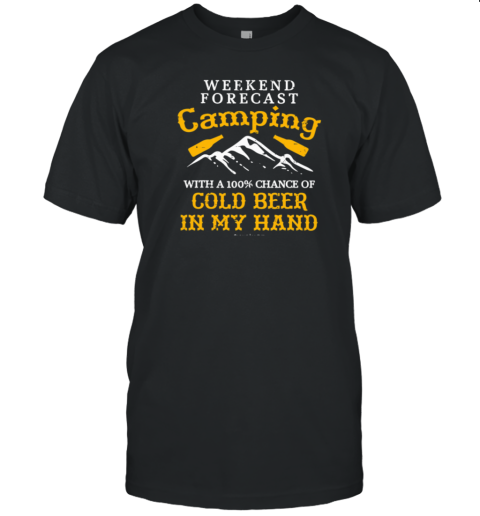 WEEKEND FORECAST Camping With A 100% Chance Of Cold Beer In My Hand T-Shirt