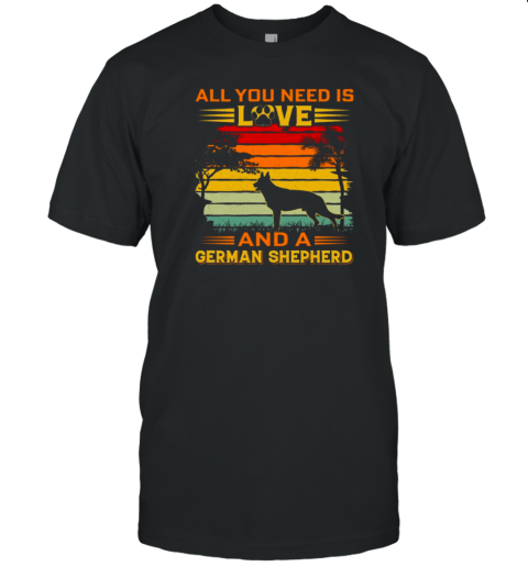 All I Need Is Love And A German Shepherd T-Shirt