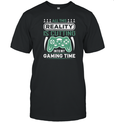 All This Reality Is Cutting Into My Gaming Time T-Shirt