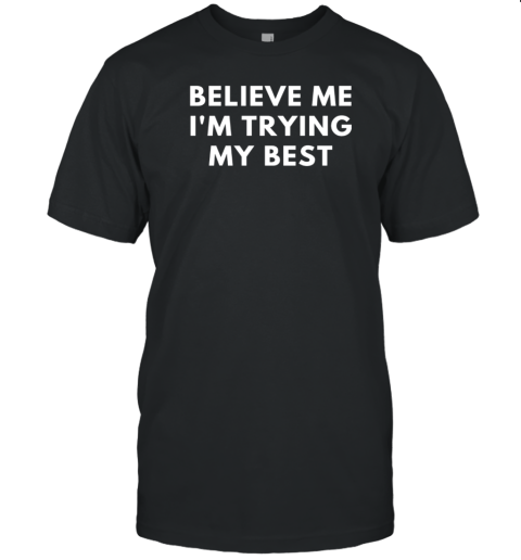 Believe Me Im Trying My Best T-Shirt