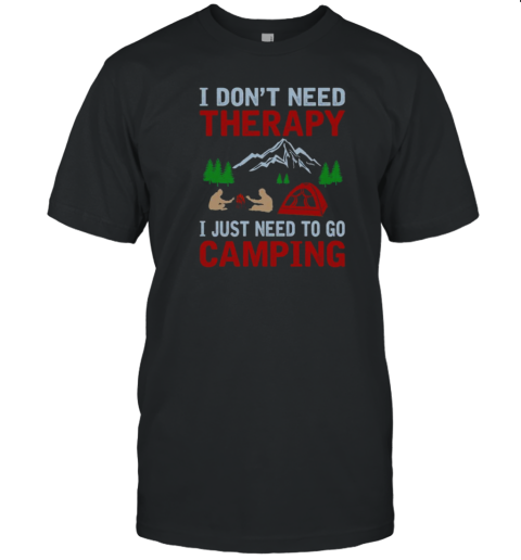 I Dont Need Therapy I Just Need To Go Camping T-Shirt