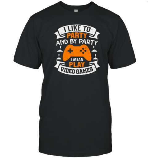 I Like To Party And By Party I Mean Play Video Games T-Shirt