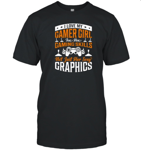 I Love My Gamer Girl For Her Gaming Shills Not Just Her Sexy Graphics T-Shirt