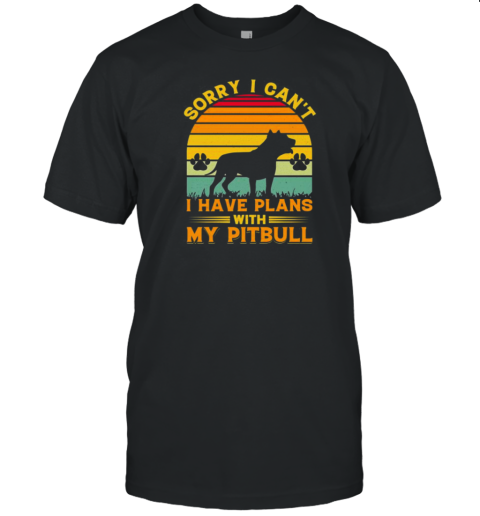 Sorry I Cant I Have Plans With My Pitbull T-Shirt