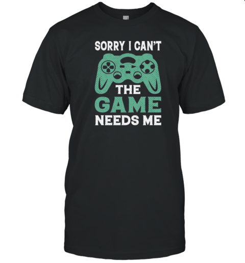 Sorry I Cant The Game Needs Me T-Shirt