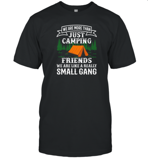 We Are More Than Just Camping Friends We Are Like A Really Small Gang T-Shirt