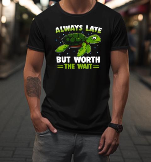 Always Late But Worth The Wait  Interesting Turtle T-Shirt