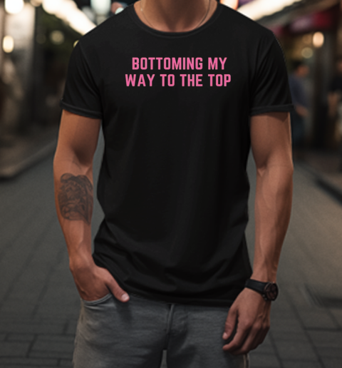 Bottoming My Way To The Top T-Shirt