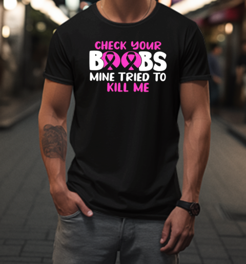 Check Your Boobs Mine Tried To Kill Me Breast Cancer Awareness T-Shirt