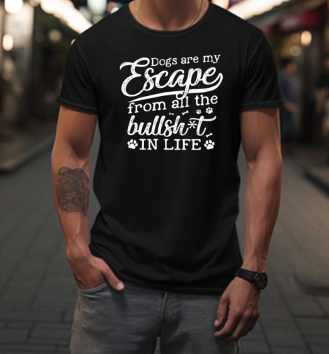 Dogs Are My Escape From All The Bullshit In Life T-Shirt