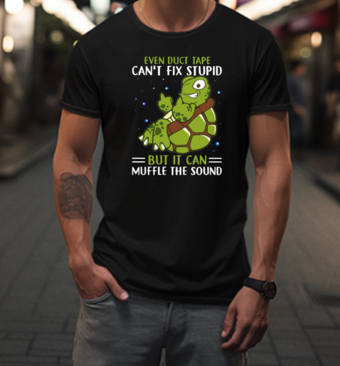 Even Duct Tape Can't Fix Stupid But It Can Muffle The Sound T-Shirt