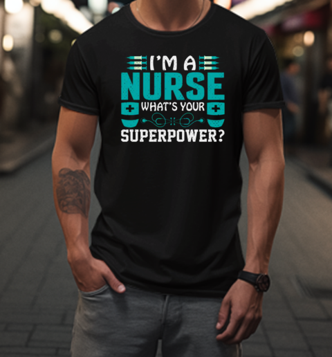 I Am A Nurse Whats Your Superpower T-Shirt