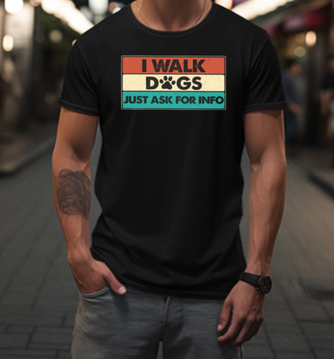 I Walk Dogs Just Ask For Info T-Shirt