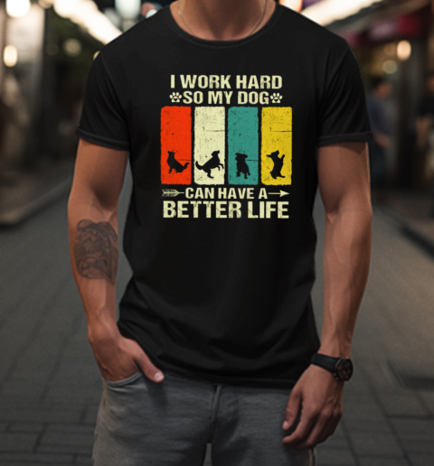 I Work Hard So My Dog Can Have A Better Life T-Shirt