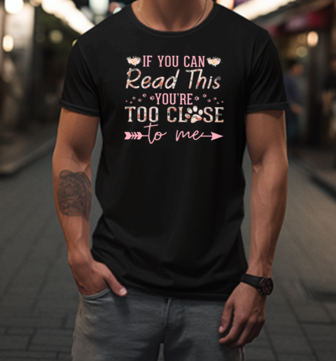 If You Can Read This You're Too Close To Me T-Shirt