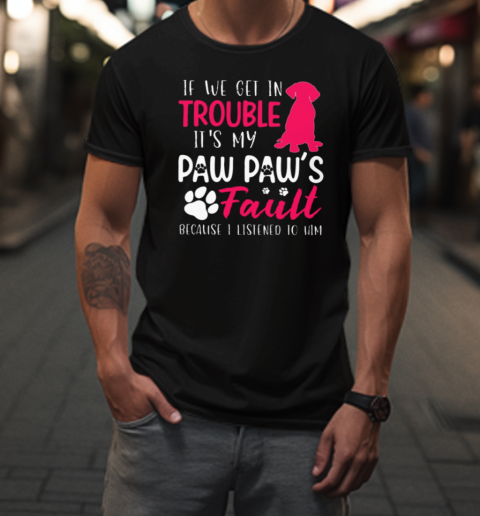 If You Get In Trouble It's My Paw Paw's Fault T-Shirt