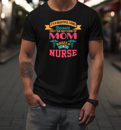 Its Beautiful Thing Because Only The Best Kind Of Mom Raises A Nurse T-Shirt