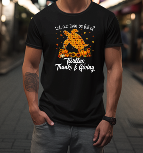 Let Our Lives Be Full Of Turtles Thanks Giving  Thanksgiving Turtle T-Shirt