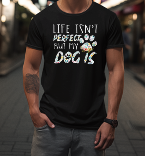 Life Isn't Perfect But My Dog Is  Funny Dog T-Shirt