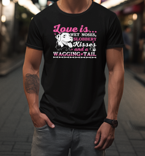 Love Is Wet Noises, Slobbery Kisses And A Wagging Tail  Interesting Dog T-Shirt