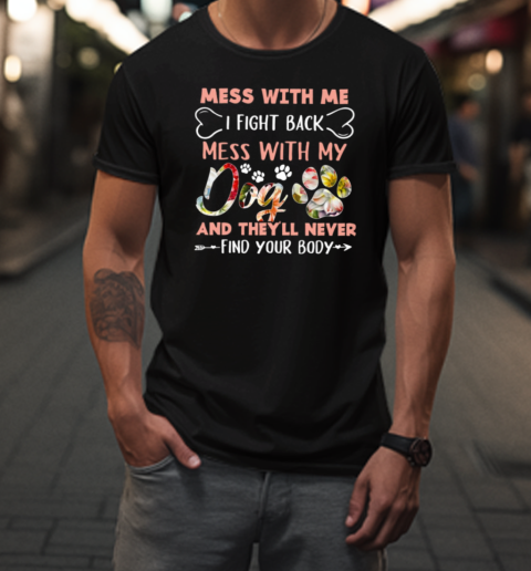 Mess With My Dog And They'll Never Find Your Body T-Shirt