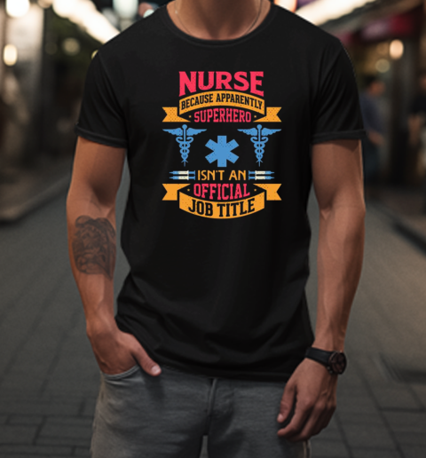 Nurse Because Apparently Superhero Isnt An Official Job Title T-Shirt