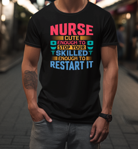 Nurse Cute Enough To Stop Your Skilled Enough To Restart It T-Shirt