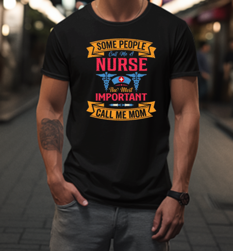 Some People Call Me A Nurse The Most Important Call Me Mom T-Shirt