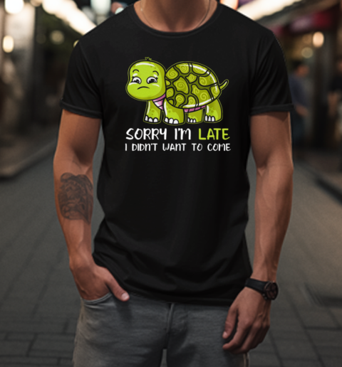 Sorry I'm Late I Didn't Want To Come  Funny Turtle T-Shirt