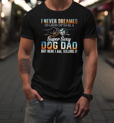 Super Sexy Dog Dad Killing It T-Shirt