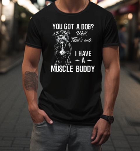 You Got A Dog I Have A Buddy T-Shirt