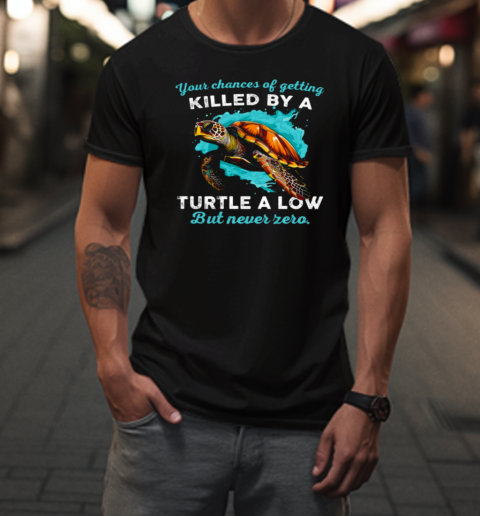 Your Changes Of Getting Killed By A Turtle Are Low But Never Zero T-Shirt