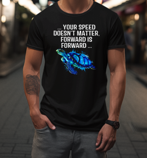 Your Speed Doesn't Matter, Forward Is Forward T-Shirt