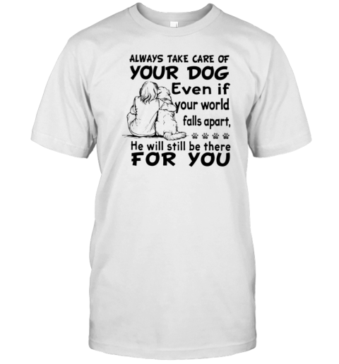 Always Take Care Of Your Dog Still Be There For You T-Shirt