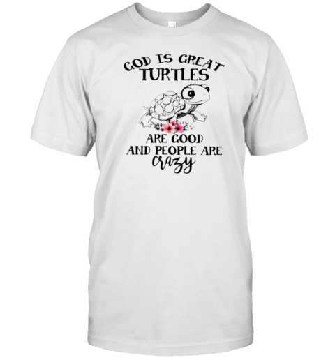 God Is Great Turtles Are Good And People Are Crazy Funny Turtle T-Shirt